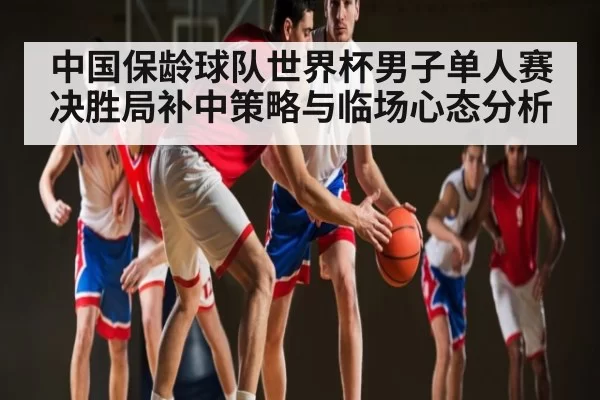 中国保龄球队世界杯男子单人赛决胜局补中策略与临场心态分析